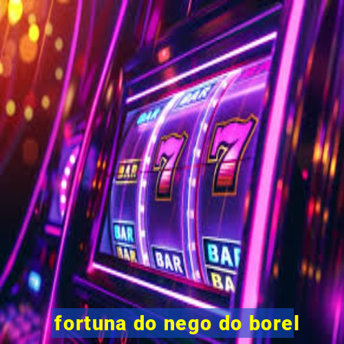 fortuna do nego do borel