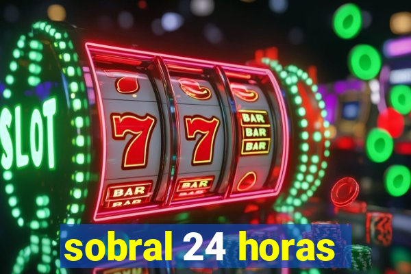 sobral 24 horas