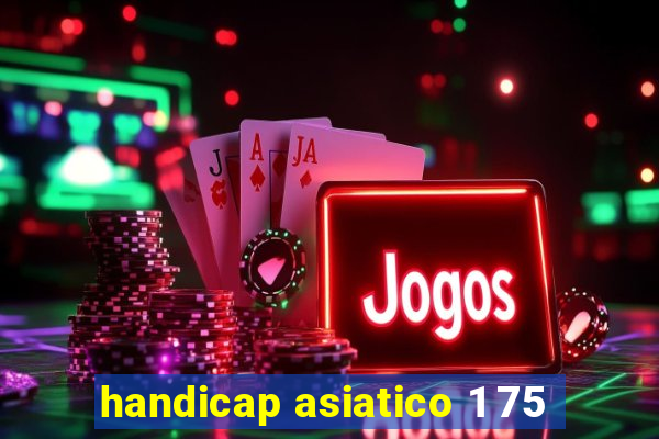 handicap asiatico 1 75