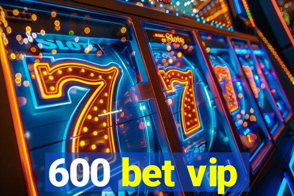 600 bet vip