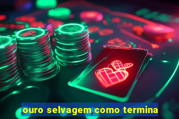 ouro selvagem como termina