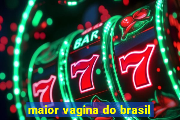 maior vagina do brasil