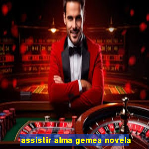 assistir alma gemea novela