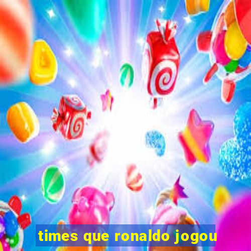 times que ronaldo jogou