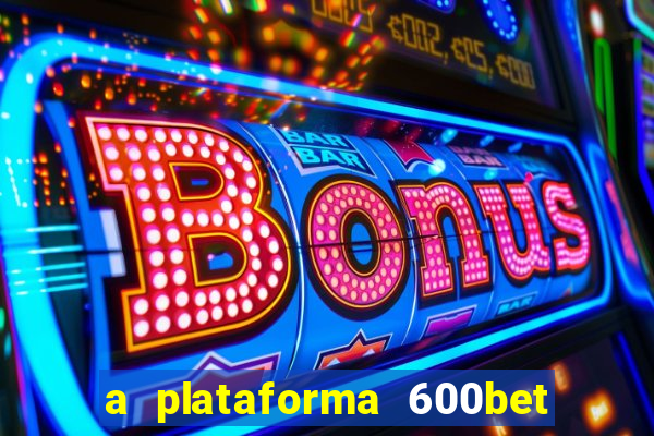 a plataforma 600bet é confiável