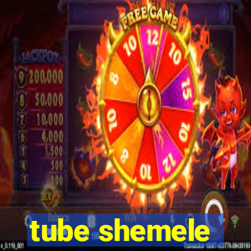 tube shemele