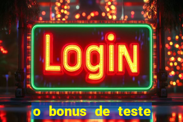 o bonus de teste é apenas para jogar