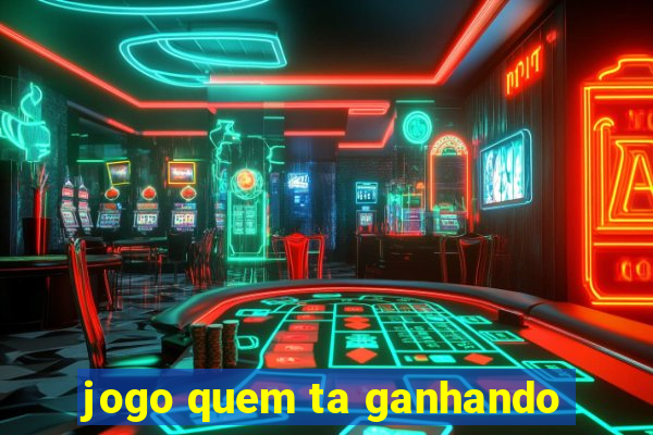 jogo quem ta ganhando