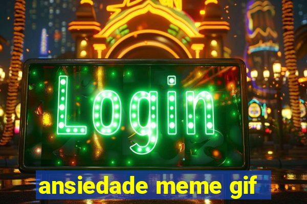 ansiedade meme gif