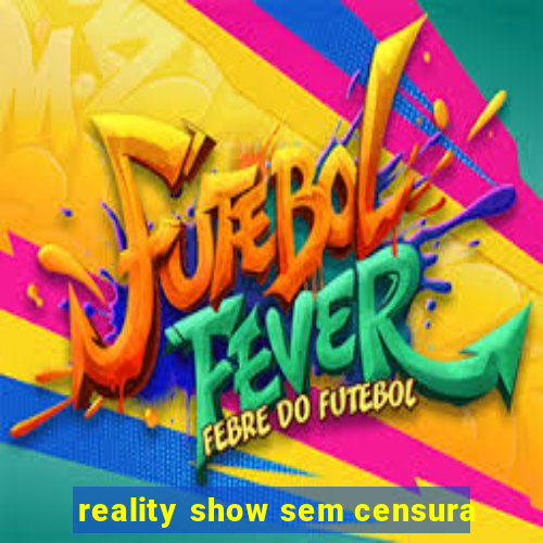 reality show sem censura