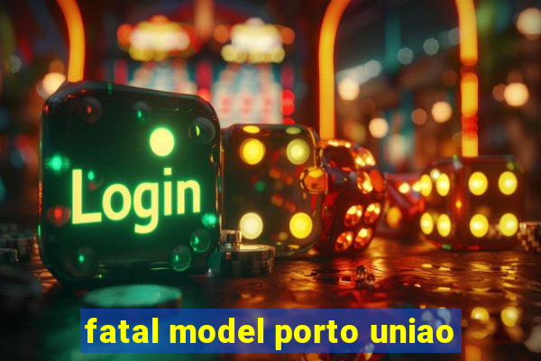 fatal model porto uniao