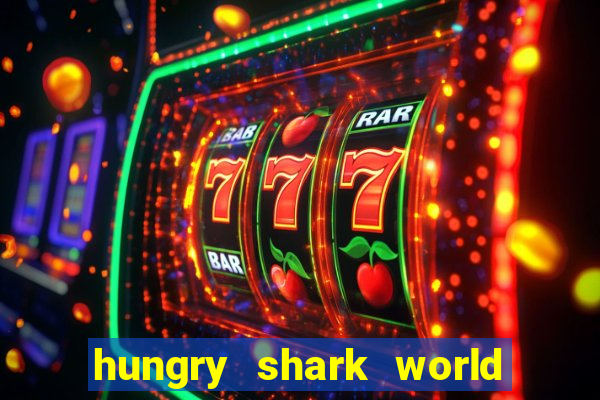 hungry shark world dinheiro infinito ios