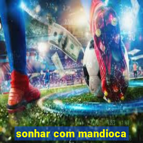 sonhar com mandioca