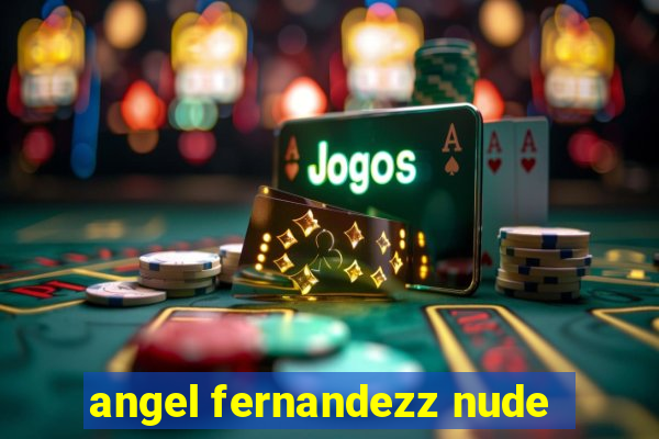 angel fernandezz nude