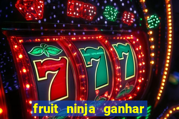 fruit ninja ganhar dinheiro sem depositar