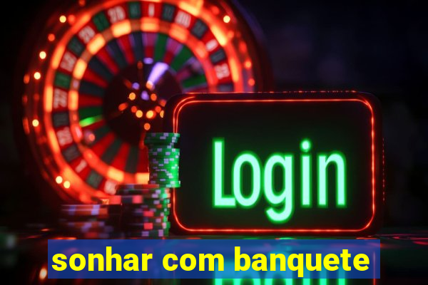 sonhar com banquete