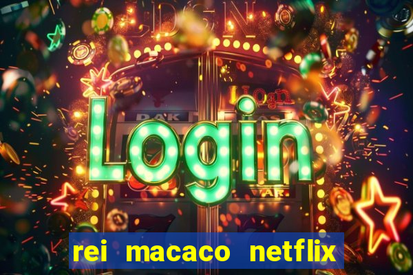 rei macaco netflix 3 temporada