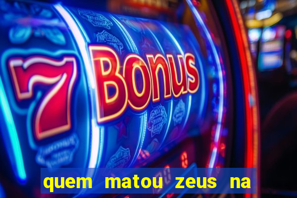 quem matou zeus na mitologia grega